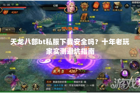 天龙八部bt私服下载安全吗?十年老玩家实测避坑指南 天龙八部bt私服下载安全吗?十年老玩家实测避坑指南