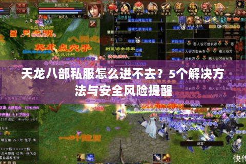 天龙八部私服怎么进不去?5个解决方法与安全风险提醒 天龙八部私服怎么进不去?5个解决方法与安全风险提醒