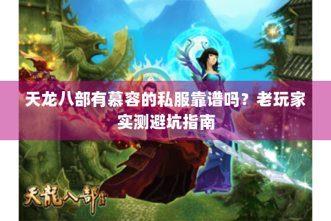 天龙八部有慕容的私服靠谱吗?老玩家实测避坑指南 天龙八部有慕容的私服靠谱吗?老玩家实测避坑指南