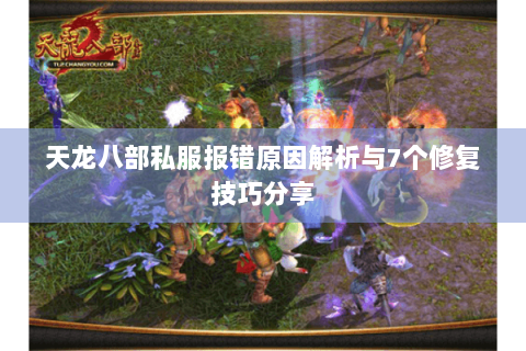 天龙八部私服报错原因解析与7个修复技巧分享 天龙八部私服报错原因解析与7个修复技巧分享
