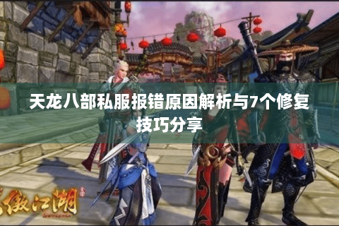 天龙八部私服报错原因解析与7个修复技巧分享 天龙八部私服报错原因解析与7个修复技巧分享