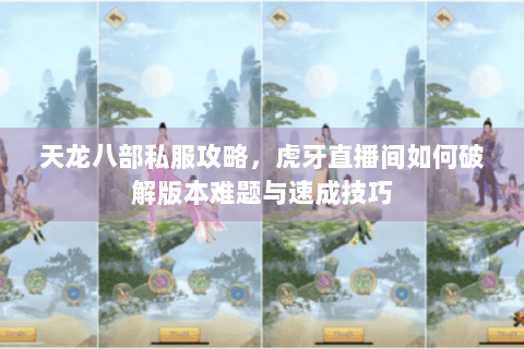 天龙八部私服攻略，虎牙直播间如何破解版本难题与速成技巧