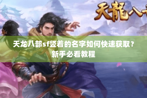 天龙八部sf竖着的名字如何快速获取?新手必看教程 天龙八部sf竖着的名字如何快速获取?新手必看教程