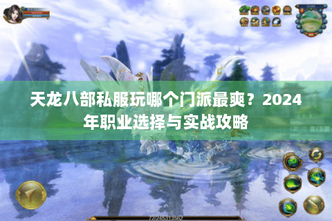 天龙八部私服玩哪个门派最爽?2024年职业选择与实战攻略 天龙八部私服玩哪个门派最爽?2024年职业选择与实战攻略
