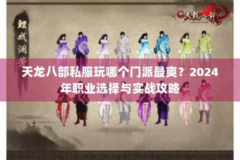 天龙八部私服玩哪个门派最爽?2024年职业选择与实战攻略 天龙八部私服玩哪个门派最爽?2024年职业选择与实战攻略