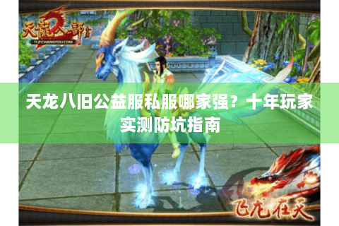天龙八旧公益服私服哪家强？十年玩家实测防坑指南