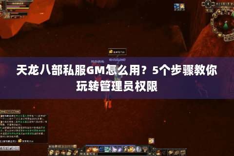 天龙八部私服GM怎么用?5个步骤教你玩转管理员权限 天龙八部私服GM怎么用?5个步骤教你玩转管理员权限