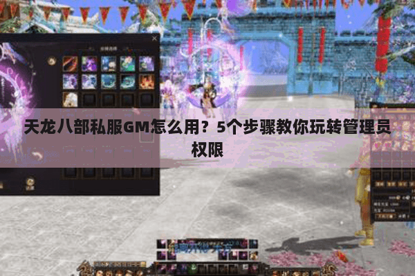 天龙八部私服GM怎么用?5个步骤教你玩转管理员权限 天龙八部私服GM怎么用?5个步骤教你玩转管理员权限