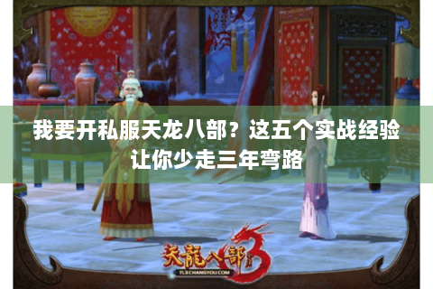 我要开私服天龙八部?这五个实战经验让你少走三年弯路 我要开私服天龙八部?这五个实战经验让你少走三年弯路