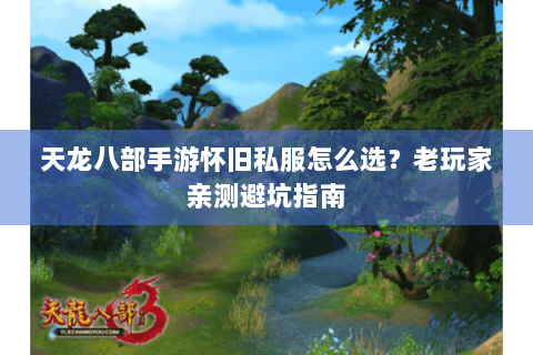 天龙八部手游怀旧私服怎么选?老玩家亲测避坑指南 天龙八部手游怀旧私服怎么选?老玩家亲测避坑指南