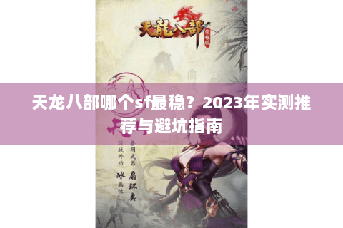天龙八部哪个sf最稳?2023年实测推荐与避坑指南 天龙八部哪个sf最稳?2023年实测推荐与避坑指南