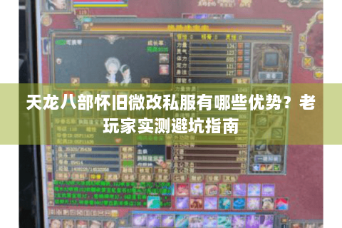 天龙八部怀旧微改私服有哪些优势？老玩家实测避坑指南