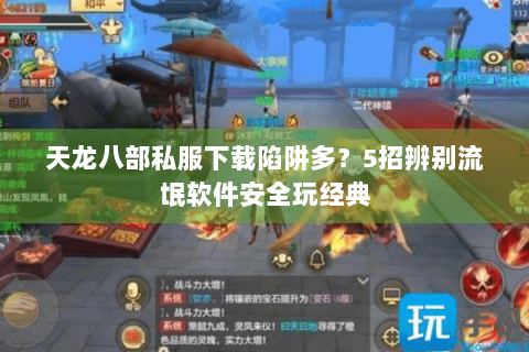 天龙八部私服下载陷阱多?5招辨别流氓软件安全玩经典 天龙八部私服下载陷阱多?5招辨别流氓软件安全玩经典