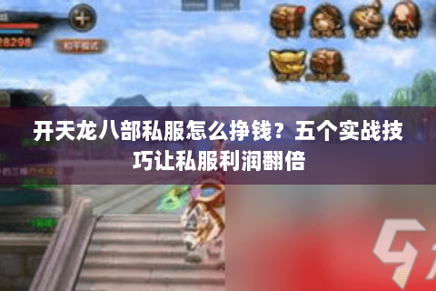 开天龙八部私服怎么挣钱？五个实战技巧让私服利润翻倍