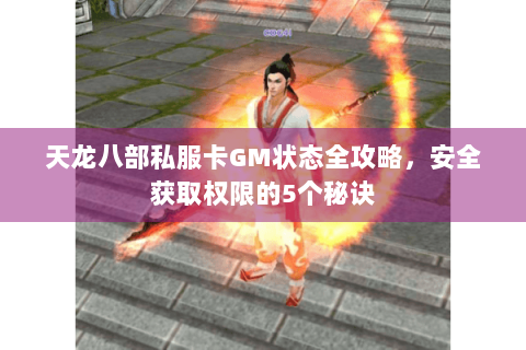 天龙八部私服卡GM状态全攻略，安全获取权限的5个秘诀