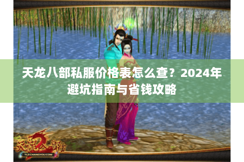 天龙八部私服价格表怎么查？2024年避坑指南与省钱攻略