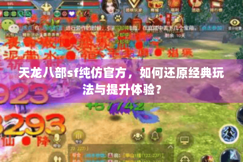 天龙八部sf纯仿官方,如何还原经典玩法与提升体验? 天龙八部sf纯仿官方,如何还原经典玩法与提升体验?