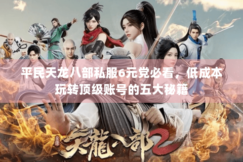 平民天龙八部私服6元党必看,低成本玩转顶级账号的五大秘籍 平民天龙八部私服6元党必看,低成本玩转顶级账号的五大秘籍