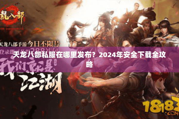 天龙八部私服在哪里发布?2024年安全下载全攻略 天龙八部私服在哪里发布?2024年安全下载全攻略