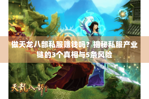 做天龙八部私服赚钱吗?揭秘私服产业链的3个真相与5条风险 做天龙八部私服赚钱吗?揭秘私服产业链的3个真相与5条风险