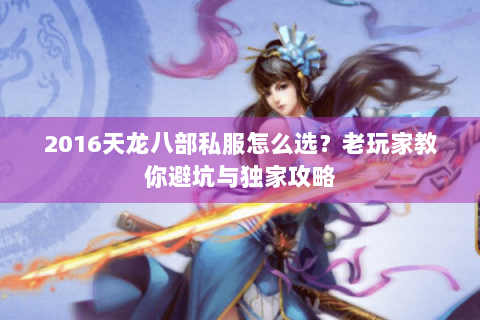 2016天龙八部私服怎么选？老玩家教你避坑与独家攻略