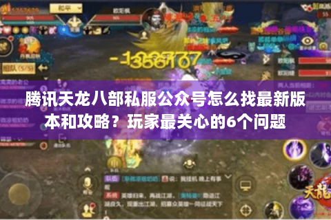 腾讯天龙八部私服公众号怎么找最新版本和攻略？玩家最关心的6个问题