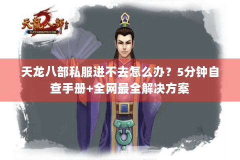 天龙八部私服进不去怎么办?5分钟自查手册+全网最全解决方案 天龙八部私服进不去怎么办?5分钟自查手册+全网最全解决方案