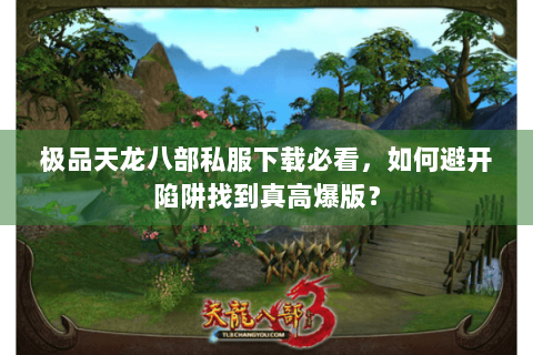 极品天龙八部私服下载必看,如何避开陷阱找到真高爆版? 极品天龙八部私服下载必看,如何避开陷阱找到真高爆版?