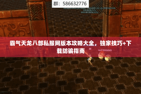 霸气天龙八部私服网版本攻略大全，独家技巧+下载防骗指南