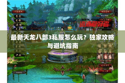 最新天龙八部3私服怎么玩?独家攻略与避坑指南 最新天龙八部3私服怎么玩?独家攻略与避坑指南