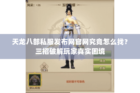 天龙八部私服发布网官网究竟怎么找?三招破解玩家真实困境 天龙八部私服发布网官网究竟怎么找?三招破解玩家真实困境