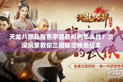 天龙八部私服名字竖着排列怎么找?资深玩家教你三招锁定特色版本 天龙八部私服名字竖着排列怎么找?资深玩家教你三招锁定特色版本