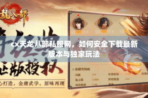 cx天龙八部私服网,如何安全下载最新版本与独家玩法 cx天龙八部私服网,如何安全下载最新版本与独家玩法
