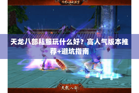 天龙八部私服玩什么好?高人气版本推荐+避坑指南 天龙八部私服玩什么好?高人气版本推荐+避坑指南