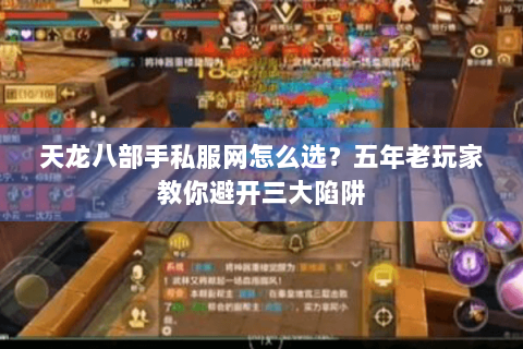 天龙八部手私服网怎么选?五年老玩家教你避开三大陷阱 天龙八部手私服网怎么选?五年老玩家教你避开三大陷阱
