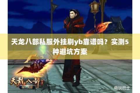 天龙八部私服外挂刷yb靠谱吗?实测5种避坑方案 天龙八部私服外挂刷yb靠谱吗?实测5种避坑方案