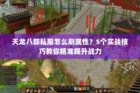 天龙八部私服怎么刷属性？5个实战技巧教你精准提升战力