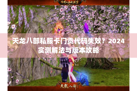 天龙八部私服卡门贡代码失效?2024实测解法与版本攻略 天龙八部私服卡门贡代码失效?2024实测解法与版本攻略