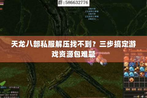 天龙八部私服解压找不到？三步搞定游戏资源包难题