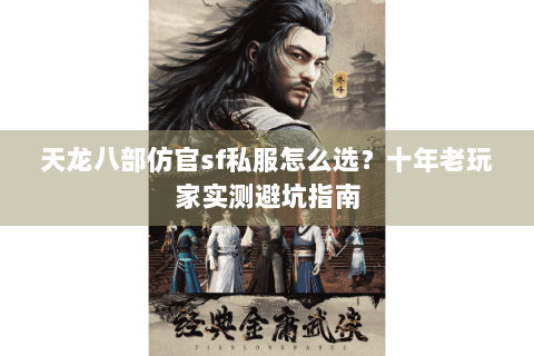 天龙八部仿官sf私服怎么选？十年老玩家实测避坑指南