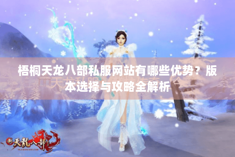 梧桐天龙八部私服网站有哪些优势？版本选择与攻略全解析