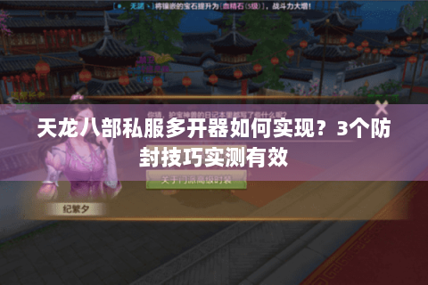 天龙八部私服多开器如何实现?3个防封技巧实测有效 天龙八部私服多开器如何实现?3个防封技巧实测有效