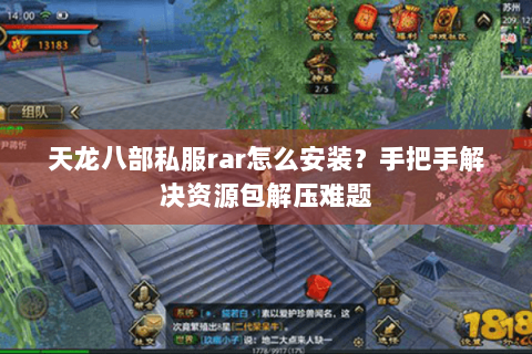 天龙八部私服rar怎么安装?手把手解决资源包解压难题 天龙八部私服rar怎么安装?手把手解决资源包解压难题