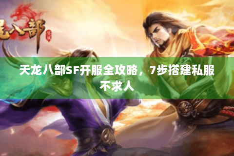 天龙八部SF开服全攻略，7步搭建私服不求人