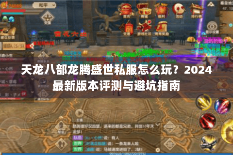 天龙八部龙腾盛世私服怎么玩？2024最新版本评测与避坑指南