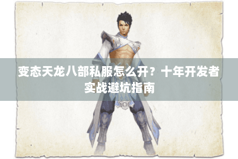 变态天龙八部私服怎么开?十年开发者实战避坑指南 变态天龙八部私服怎么开?十年开发者实战避坑指南