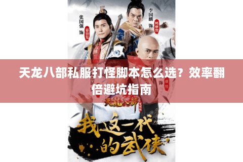 天龙八部私服打怪脚本怎么选?效率翻倍避坑指南 天龙八部私服打怪脚本怎么选?效率翻倍避坑指南