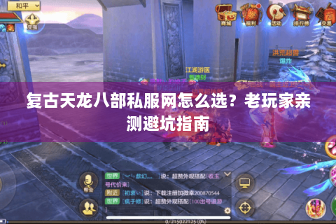复古天龙八部私服网怎么选?老玩家亲测避坑指南 复古天龙八部私服网怎么选?老玩家亲测避坑指南