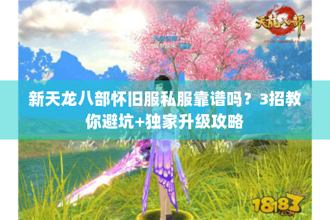 新天龙八部怀旧服私服靠谱吗？3招教你避坑+独家升级攻略