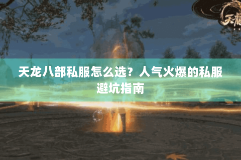 天龙八部私服怎么选？人气火爆的私服避坑指南